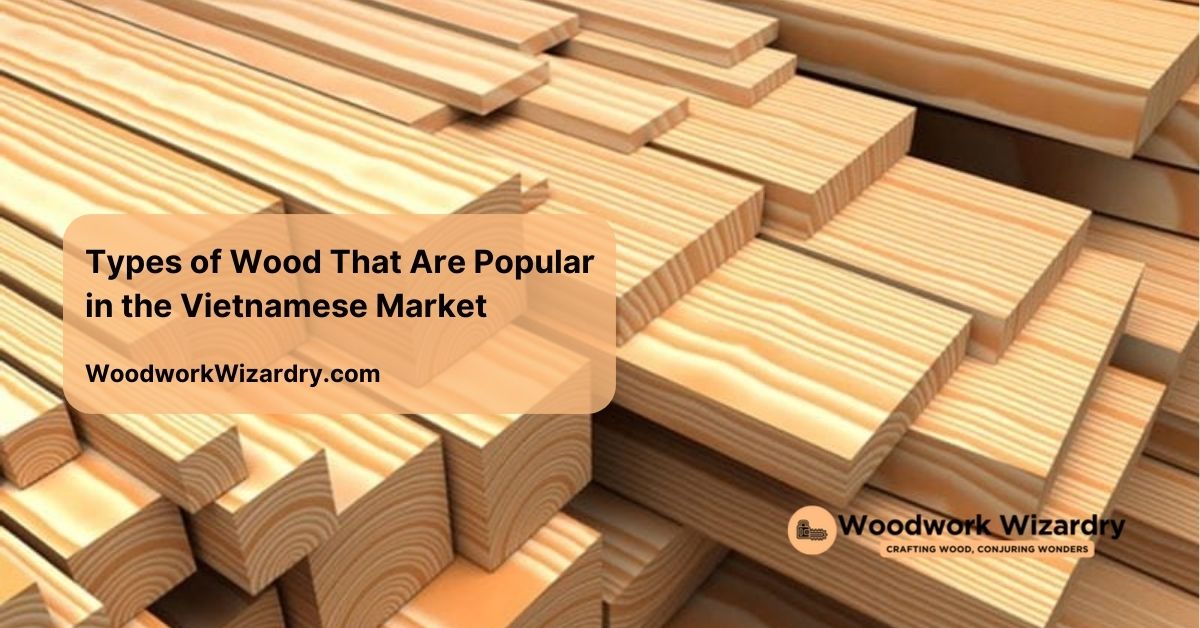 types of wood that are popular in the vietnamese market